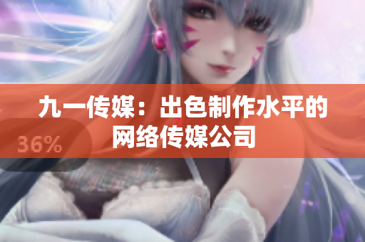 九一传媒：出色制作水平的网络传媒公司