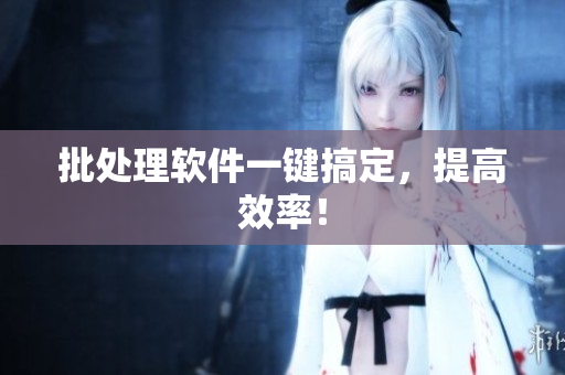 批处理软件一键搞定，提高效率！