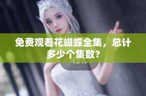 免费观看花蝴蝶全集，总计多少个集数？