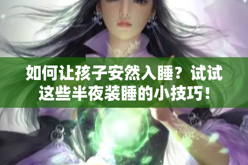 如何让孩子安然入睡？试试这些半夜装睡的小技巧！