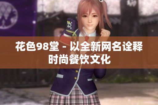 花色98堂 - 以全新网名诠释时尚餐饮文化