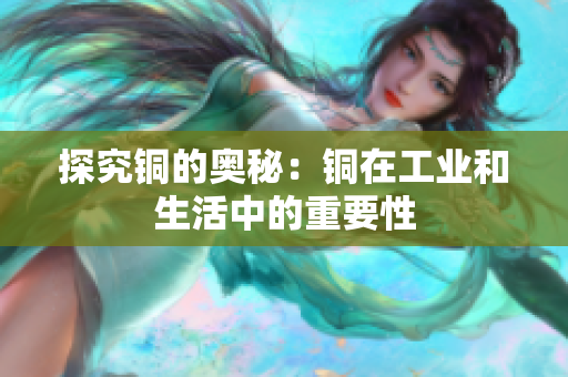 探究铜的奥秘：铜在工业和生活中的重要性