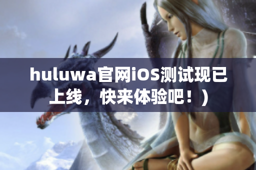 huluwa官网iOS测试现已上线，快来体验吧！)