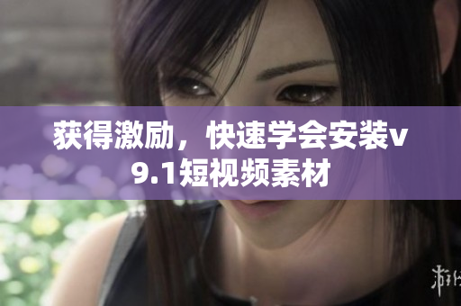 获得激励，快速学会安装v9.1短视频素材
