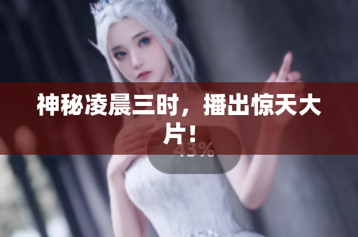 神秘凌晨三时，播出惊天大片！