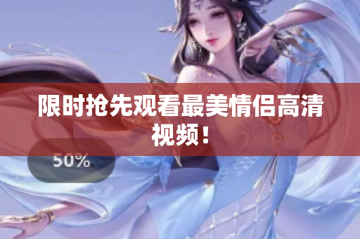 限时抢先观看最美情侣高清视频！