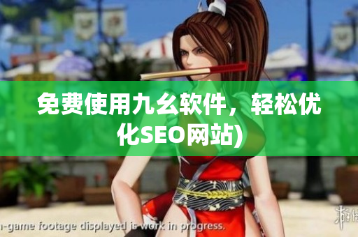 免费使用九幺软件，轻松优化SEO网站)