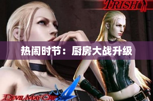 热闹时节：厨房大战升级