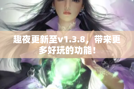 趣夜更新至v1.3.8，带来更多好玩的功能！