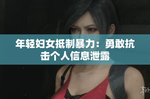 年轻妇女抵制暴力：勇敢抗击个人信息泄露