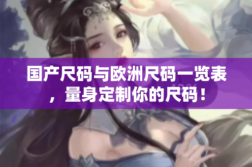 国产尺码与欧洲尺码一览表，量身定制你的尺码！