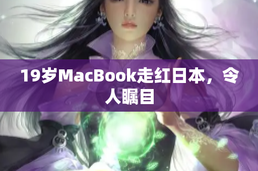 19岁MacBook走红日本，令人瞩目