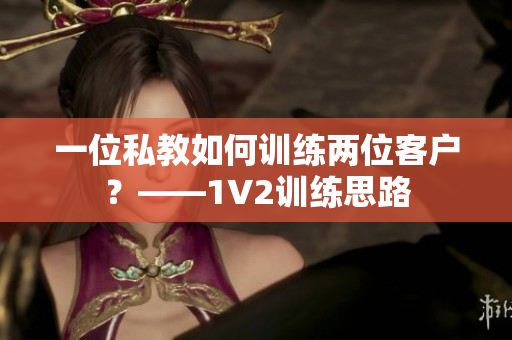 一位私教如何训练两位客户？——1V2训练思路