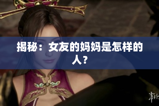 揭秘：女友的妈妈是怎样的人？