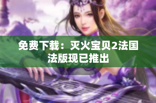 免费下载：灭火宝贝2法国法版现已推出
