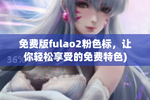 免费版fulao2粉色标，让你轻松享受的免费特色)