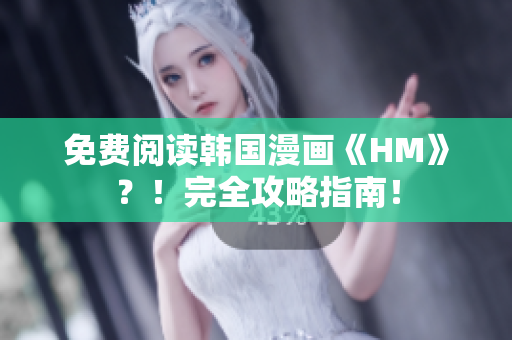 免费阅读韩国漫画《HM》？！完全攻略指南！