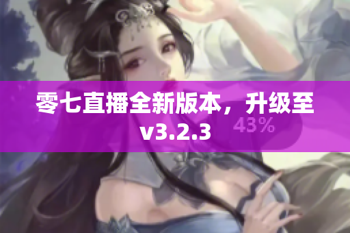 零七直播全新版本，升级至v3.2.3