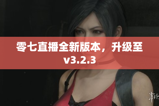 零七直播全新版本，升级至v3.2.3