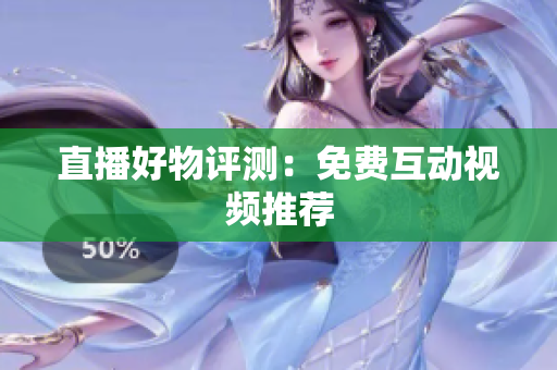 直播好物评测：免费互动视频推荐
