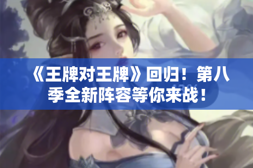 《王牌对王牌》回归！第八季全新阵容等你来战！