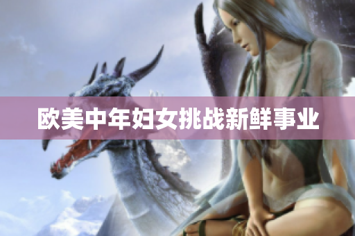 欧美中年妇女挑战新鲜事业