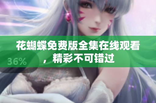 花蝴蝶免费版全集在线观看，精彩不可错过