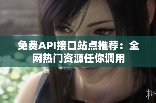 免费API接口站点推荐：全网热门资源任你调用