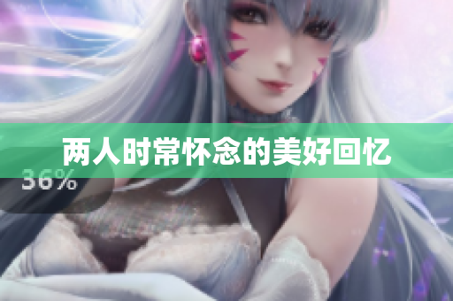 两人时常怀念的美好回忆