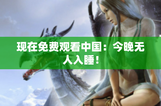 现在免费观看中国：今晚无人入睡！