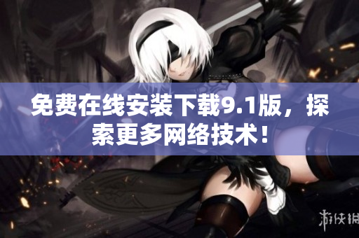 免费在线安装下载9.1版，探索更多网络技术！