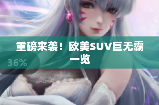 重磅来袭！欧美SUV巨无霸一览