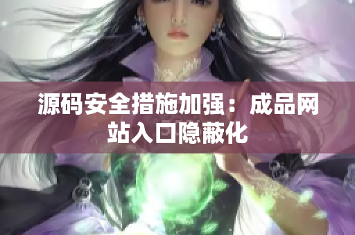 源码安全措施加强：成品网站入口隐蔽化