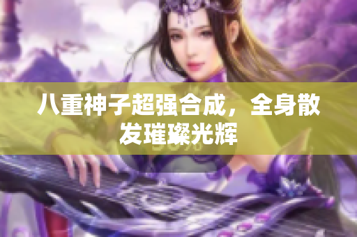 八重神子超强合成，全身散发璀璨光辉