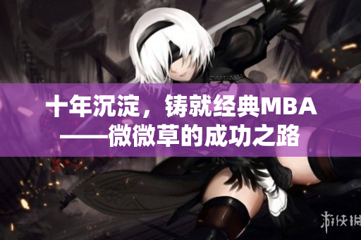 十年沉淀，铸就经典MBA——微微草的成功之路