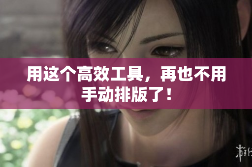 用这个高效工具，再也不用手动排版了！