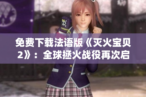 免费下载法语版《灭火宝贝2》：全球拯火战役再次启动