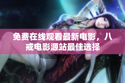 免费在线观看最新电影，八戒电影源站最佳选择