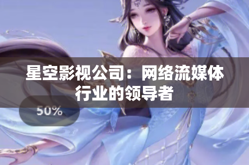 星空影视公司：网络流媒体行业的领导者