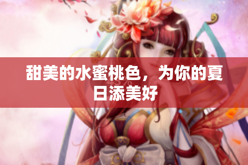 甜美的水蜜桃色，为你的夏日添美好