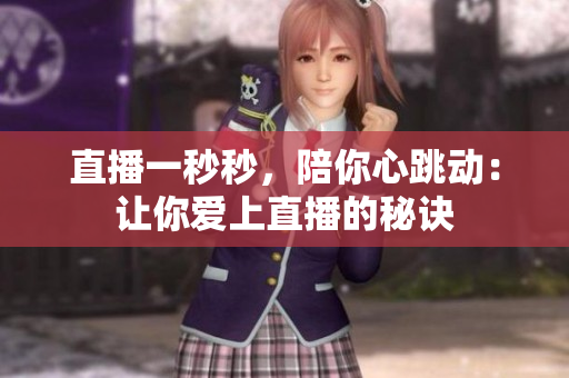 直播一秒秒，陪你心跳动：让你爱上直播的秘诀