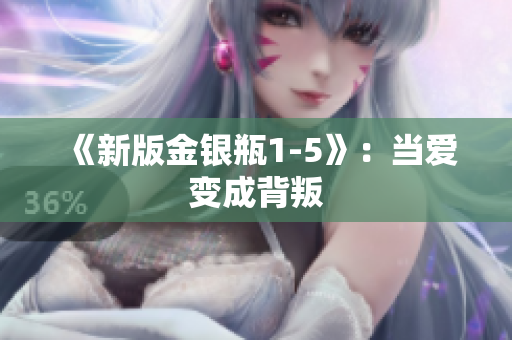 《新版金银瓶1-5》：当爱变成背叛