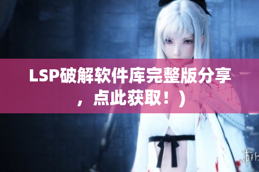 LSP破解软件库完整版分享，点此获取！)