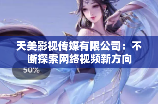 天美影视传媒有限公司：不断探索网络视频新方向