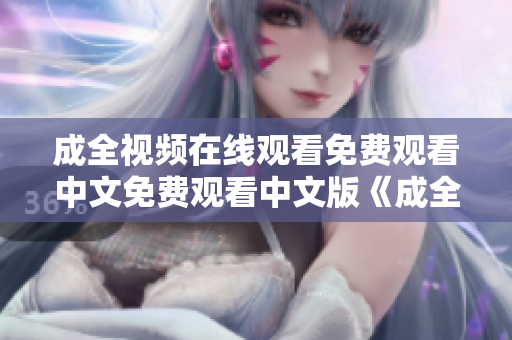 成全视频在线观看免费观看中文免费观看中文版《成全》在线视频