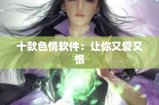 十款色情软件：让你又爱又恨