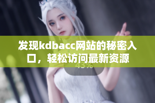 发现kdbacc网站的秘密入口，轻松访问最新资源