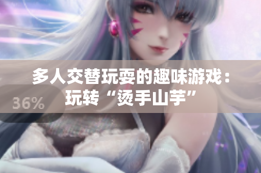 多人交替玩耍的趣味游戏：玩转“烫手山芋”