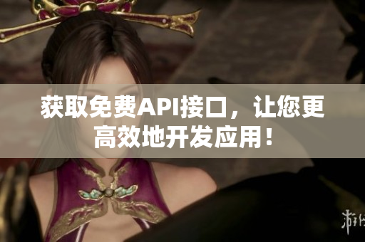 获取免费API接口，让您更高效地开发应用！