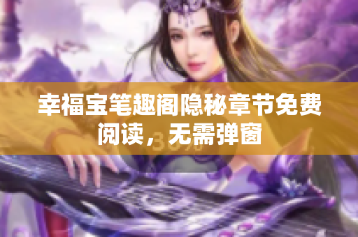 幸福宝笔趣阁隐秘章节免费阅读，无需弹窗